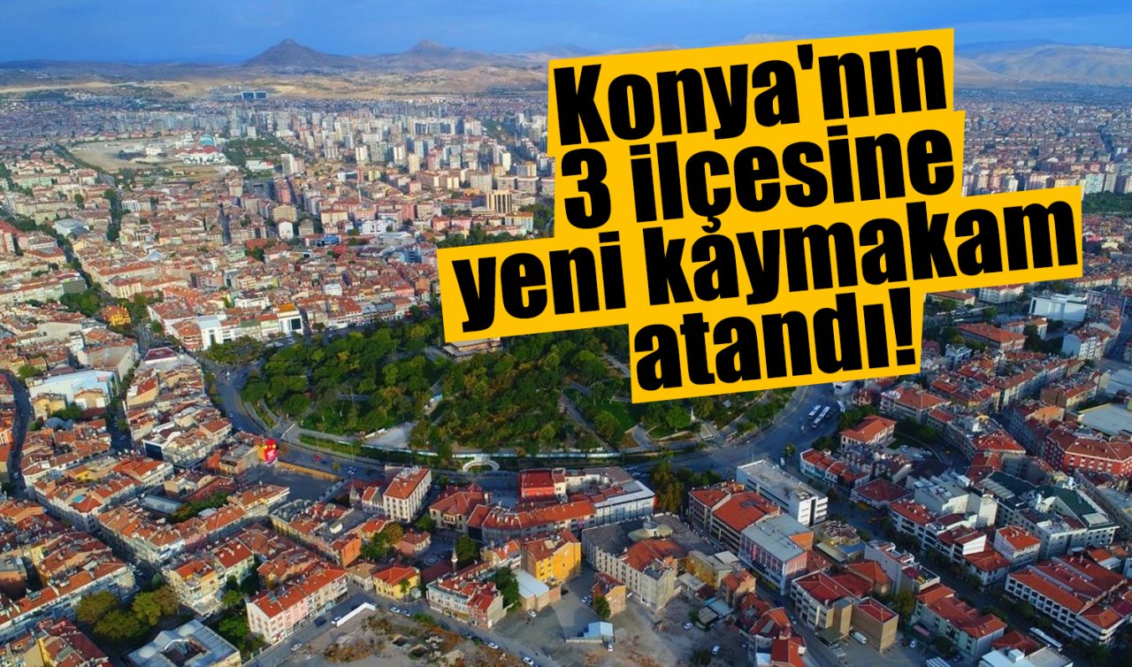 Konya’nın 3 ilçesine yeni kaymakam atandı!
