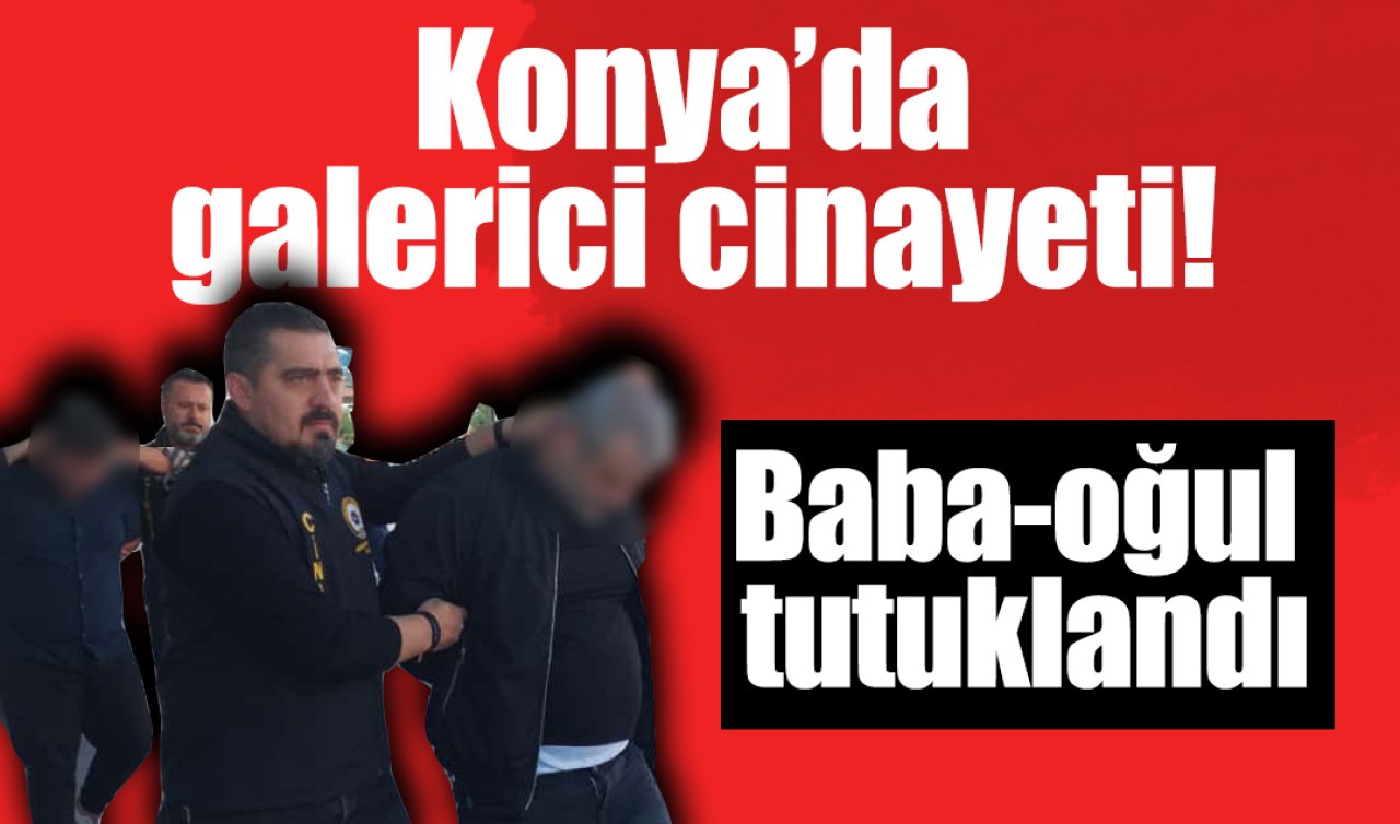 Konya’da galerici cinayeti! Baba-oğul tutuklandı