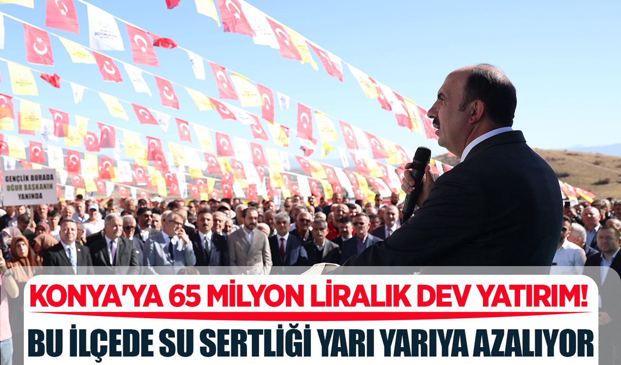 Konya’ya 65 milyon liralık dev yatırım! Bu ilçede su sertliği yarı yarıya azalıyor