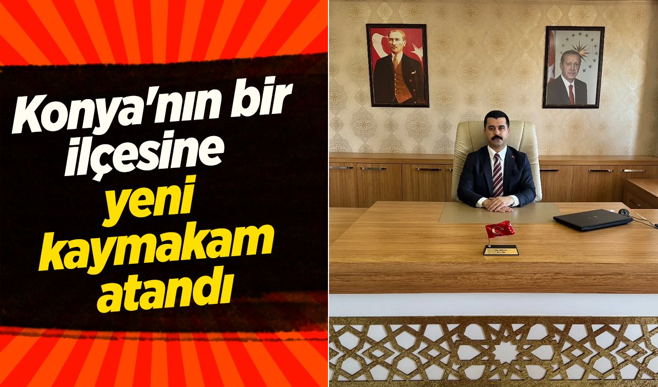 Konya’nın bir ilçesine yeni kaymakam atandı