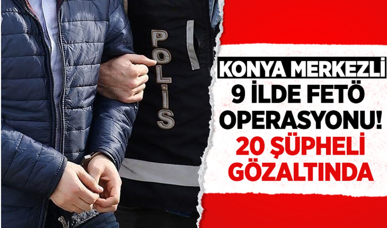 Konya merkezli 9 ilde FETÖ operasyonu: 20 şüpheli gözaltında