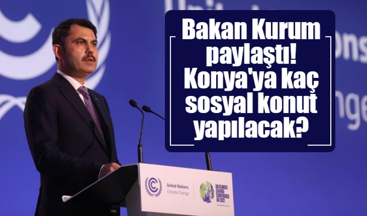 Bakan Kurum paylaştı! Konya’ya kaç sosyal konut yapılacak?