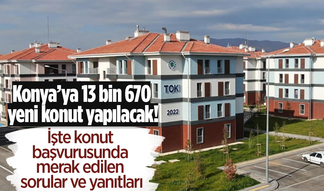 Konya’ya 13 bin 670 yeni konut yapılacak! İşte konut başvurusunda merak edilen sorular ve yanıtları