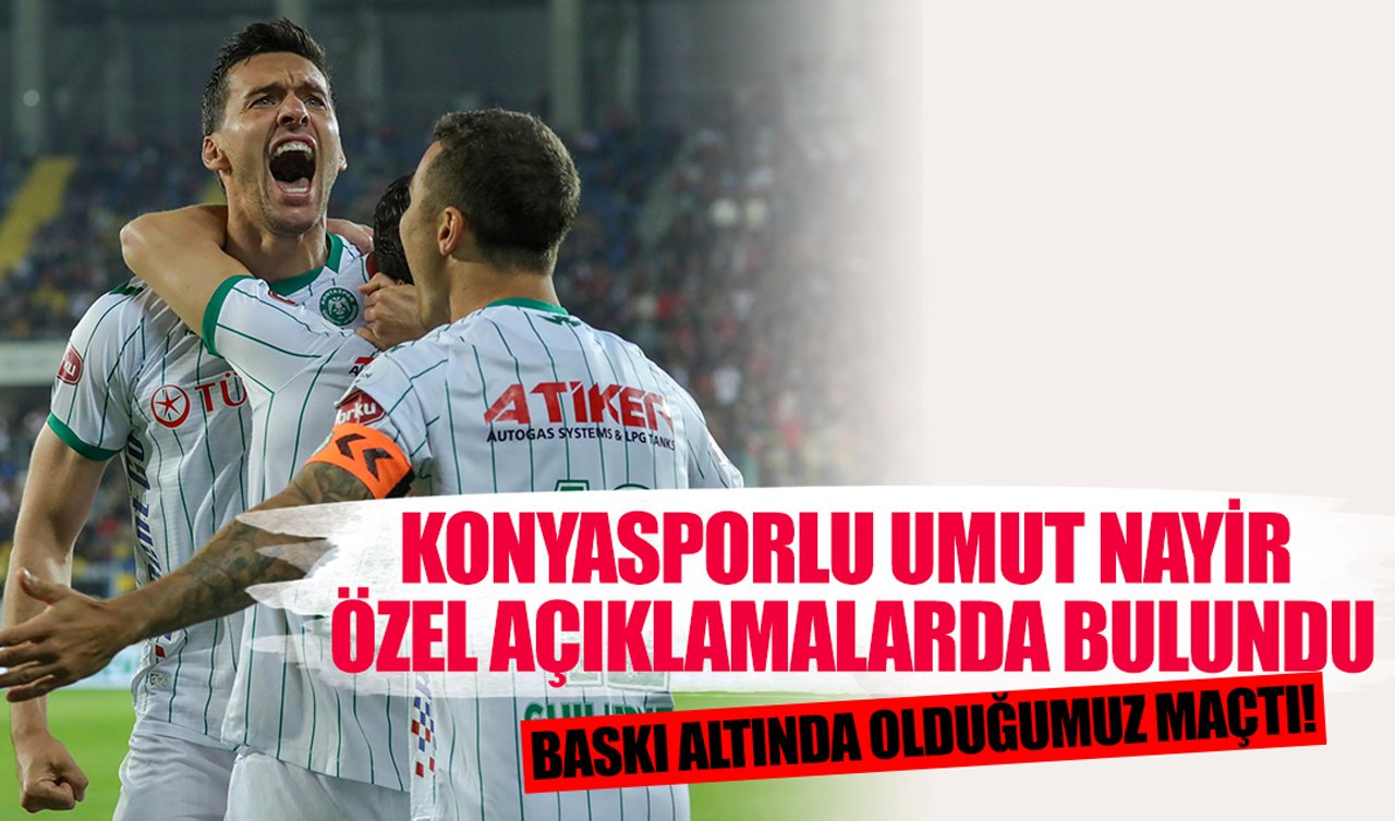 Konyasporlu Umut Nayir özel açıklamalarda bulundu: Baskı altında olduğumuz maçtı!