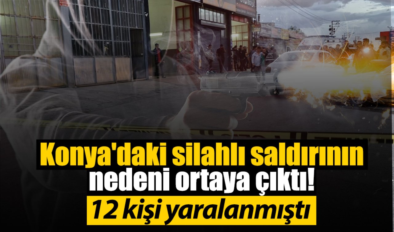 Konya’daki silahlı saldırının nedeni ortaya çıktı! 12 kişi yaralanmıştı