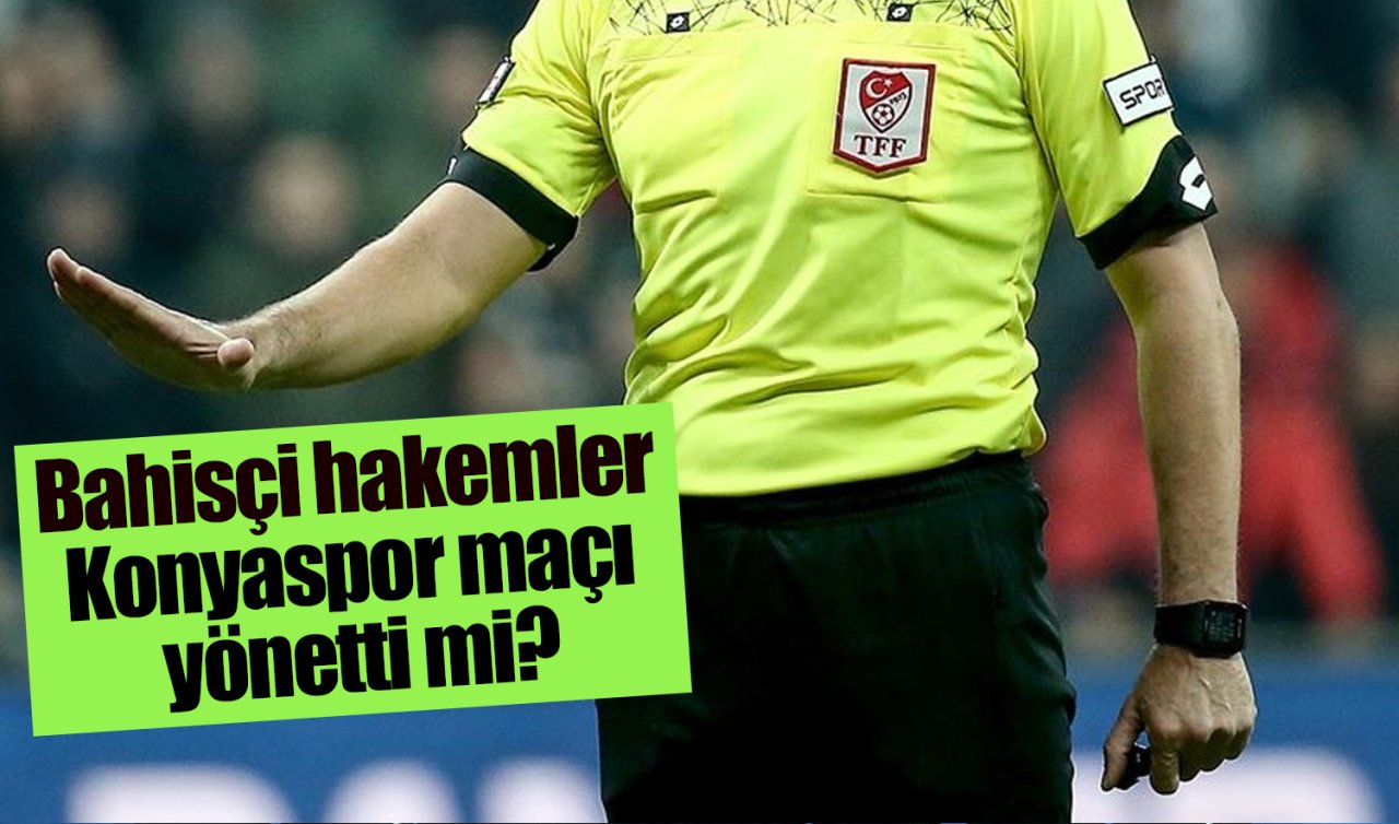 Bahisçi hakemler Konyaspor maçı yönetti mi?
