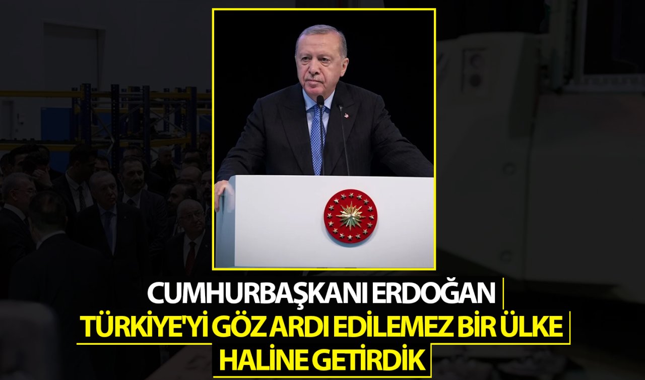 Cumhurbaşkanı Erdoğan: Türkiye’yi göz ardı edilemez bir ülke haline getirdik