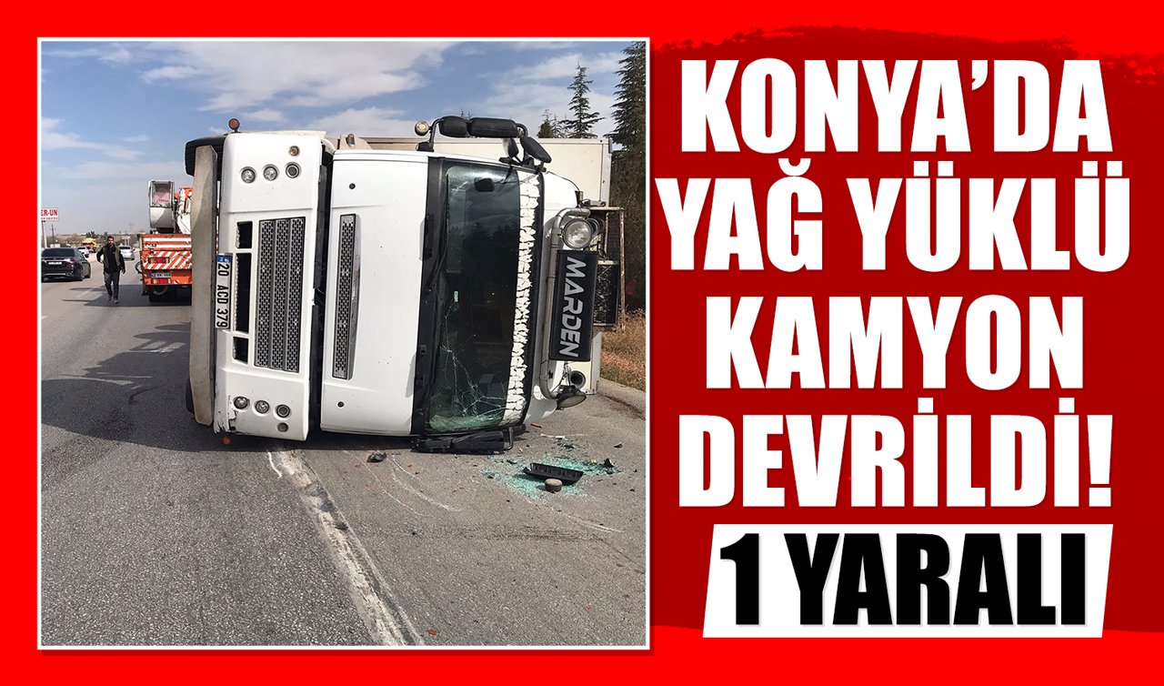 Konya’da yağ yüklü kamyon devrildi: 1 yaralı!