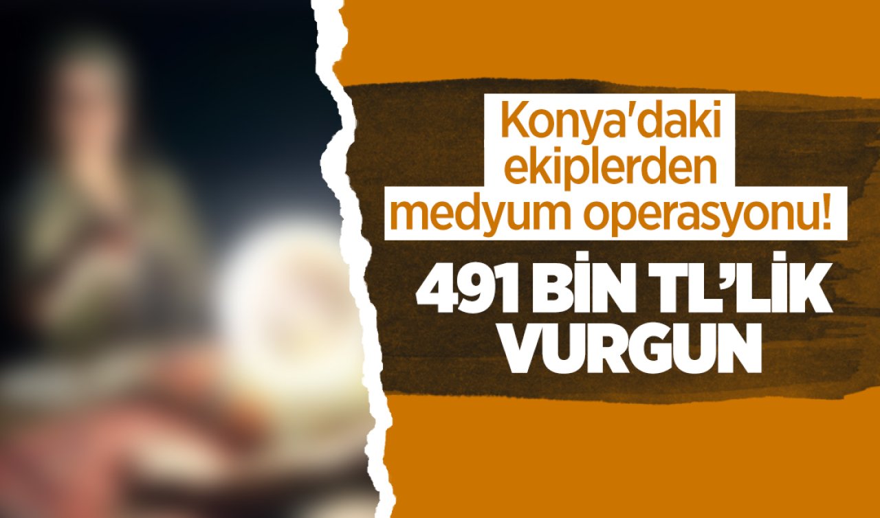 Konya’daki ekiplerden medyum operasyonu! 491 Bin TL’lik vurgun