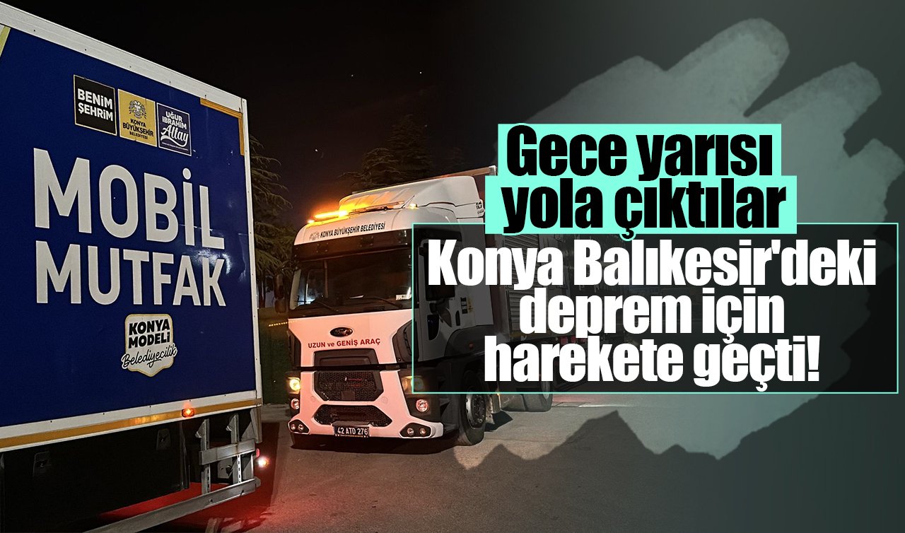 Konya Balıkesir’deki deprem için harekete geçti! Gece yarısı yola çıktılar