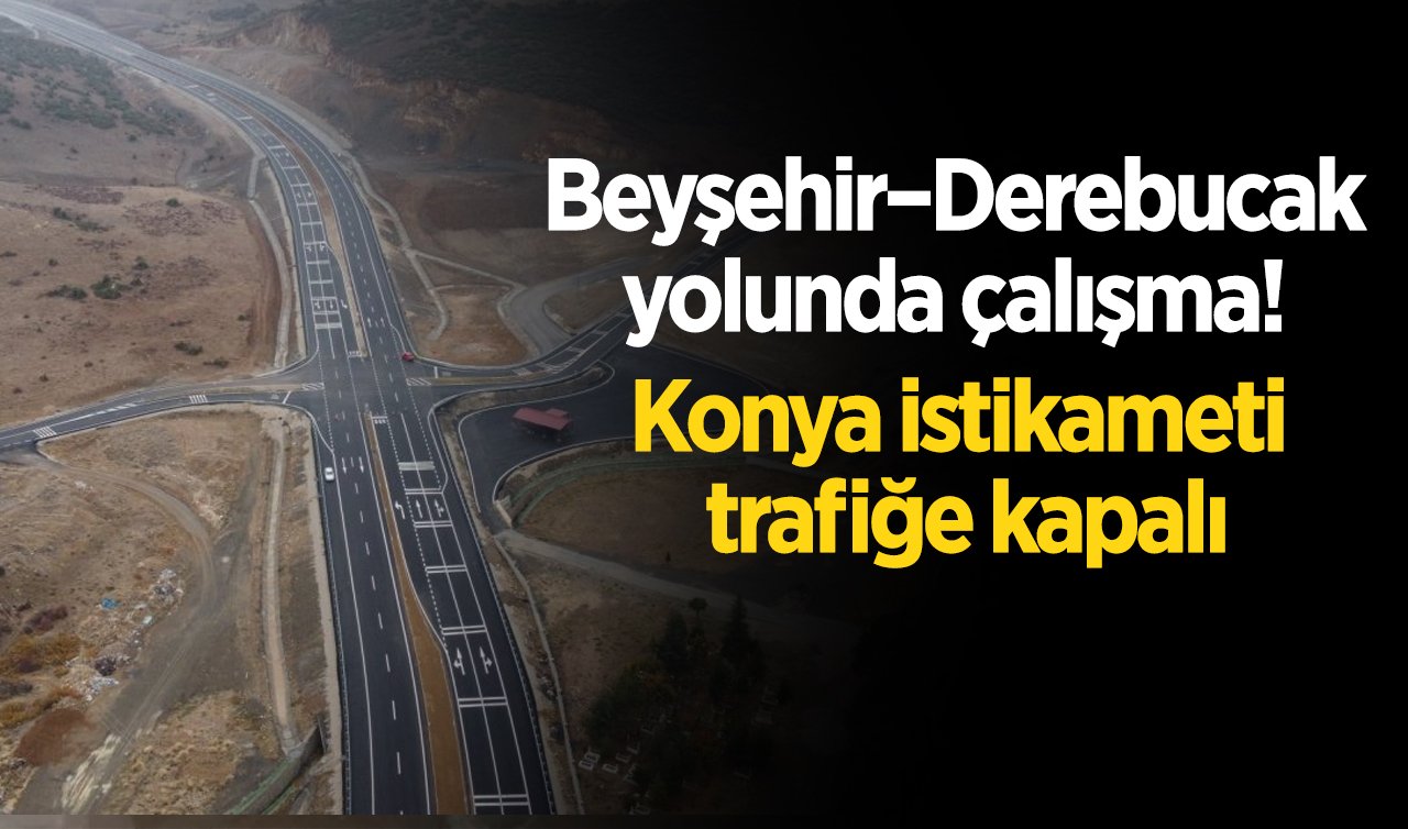 Kara yollarında son durum! Beyşehir–Derebucak yolunda çalışma: Konya istikameti trafiğe kapalı