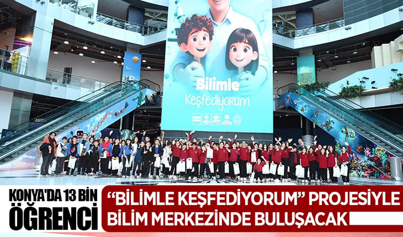 Konya’da 13 bin öğrenci “Bilimle Keşfediyorum’’ projesiyle bilim merkezinde buluşacak