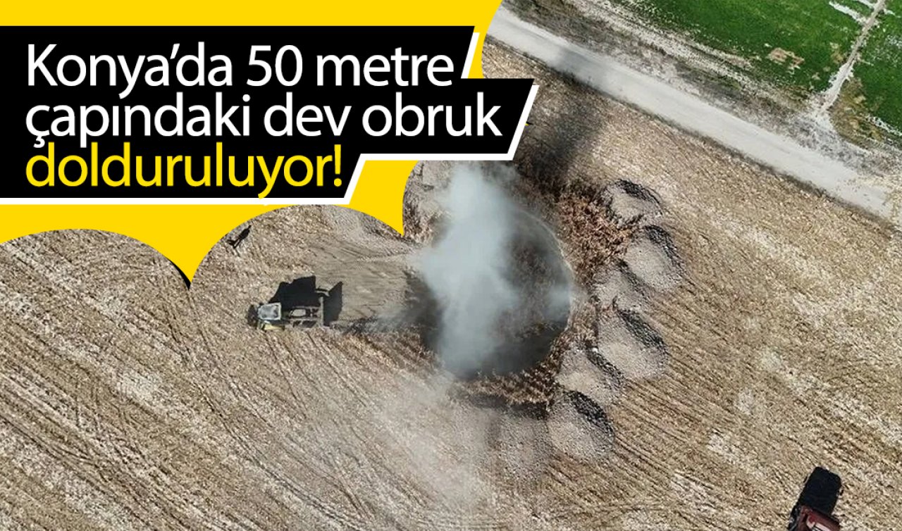 Konya’da 50 metre çapındaki dev obruk dolduruluyor!