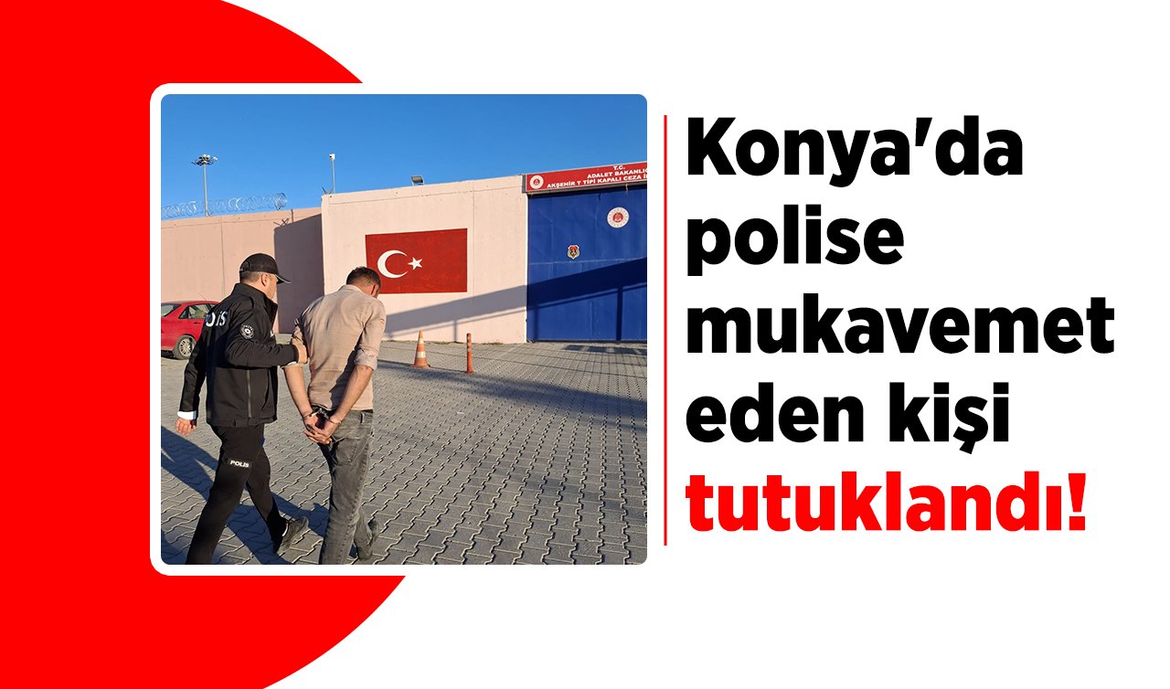 Konya’da polise mukavemet eden kişi tutuklandı!