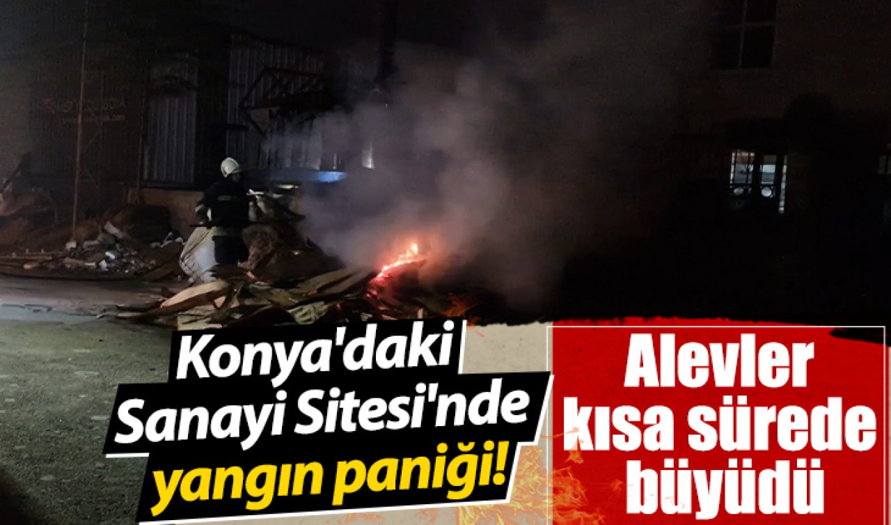 Konya’daki Sanayi Sitesi’nde yangın paniği! Alevler kısa sürede büyüdü