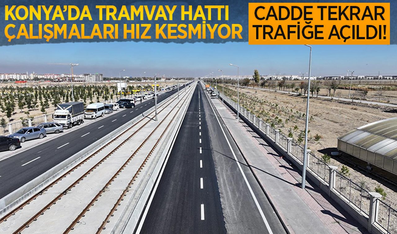 Konya’da tramvay hattı çalışmaları hız kesmiyor! Cadde tekrar trafiğe açıldı