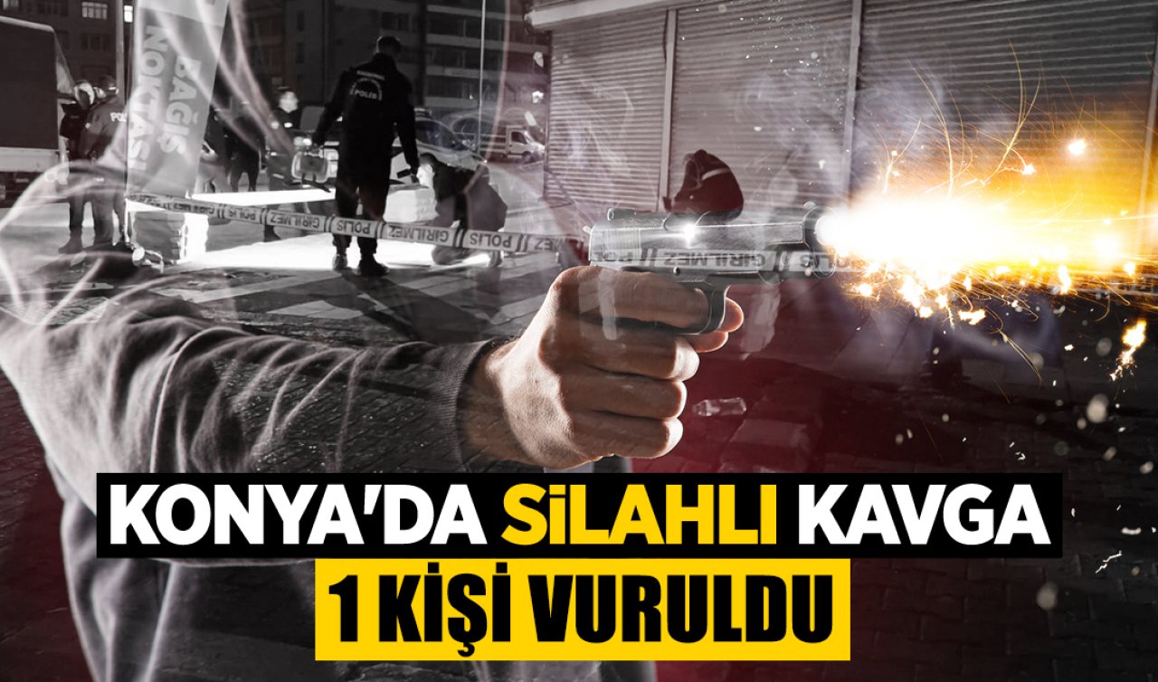 Konya’da silah sesleri yükseldi! 1 kişi vuruldu