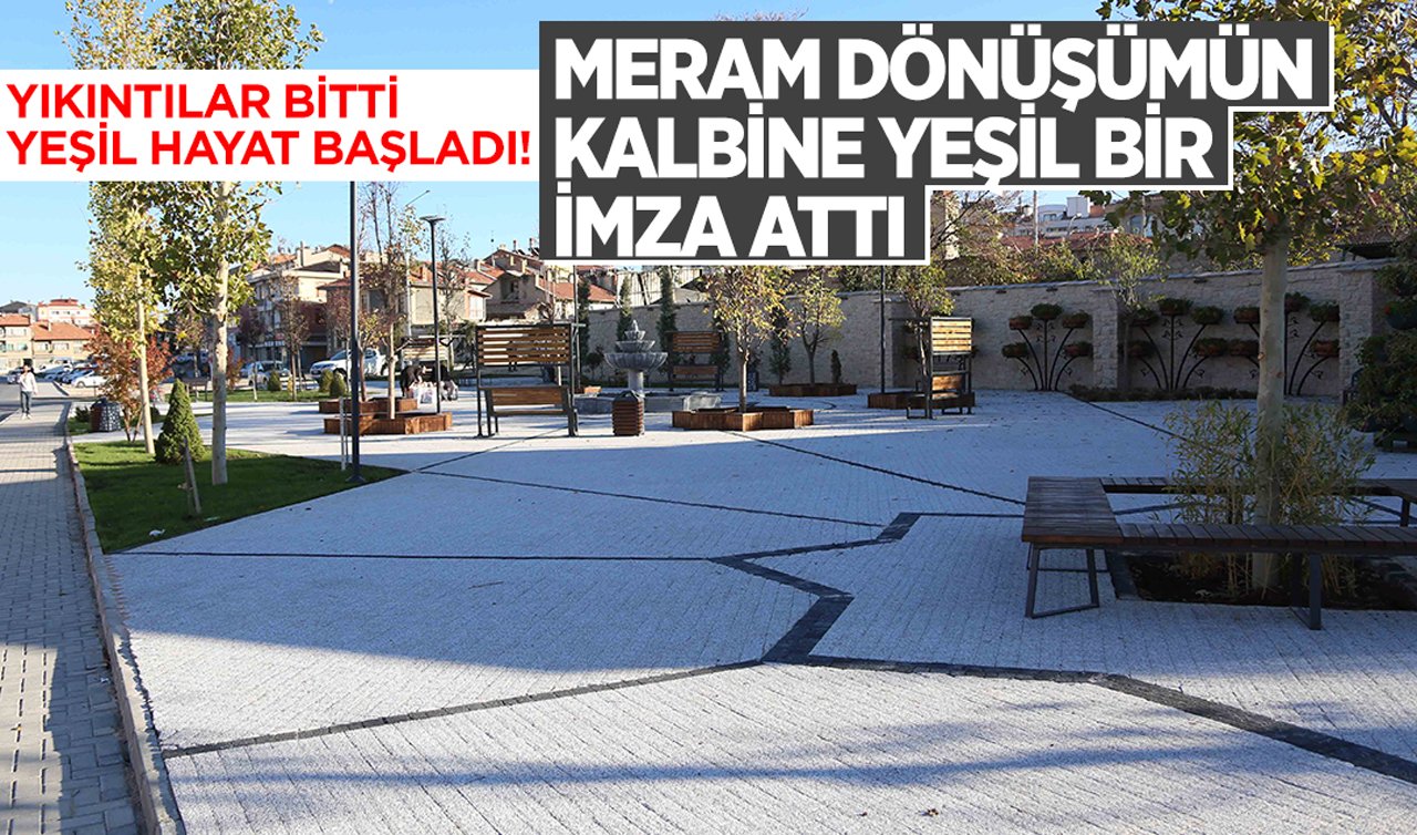 Yıkıntılar bitti yeşil hayat başladı! Meram dönüşümün kalbine yeşil bir imza attı