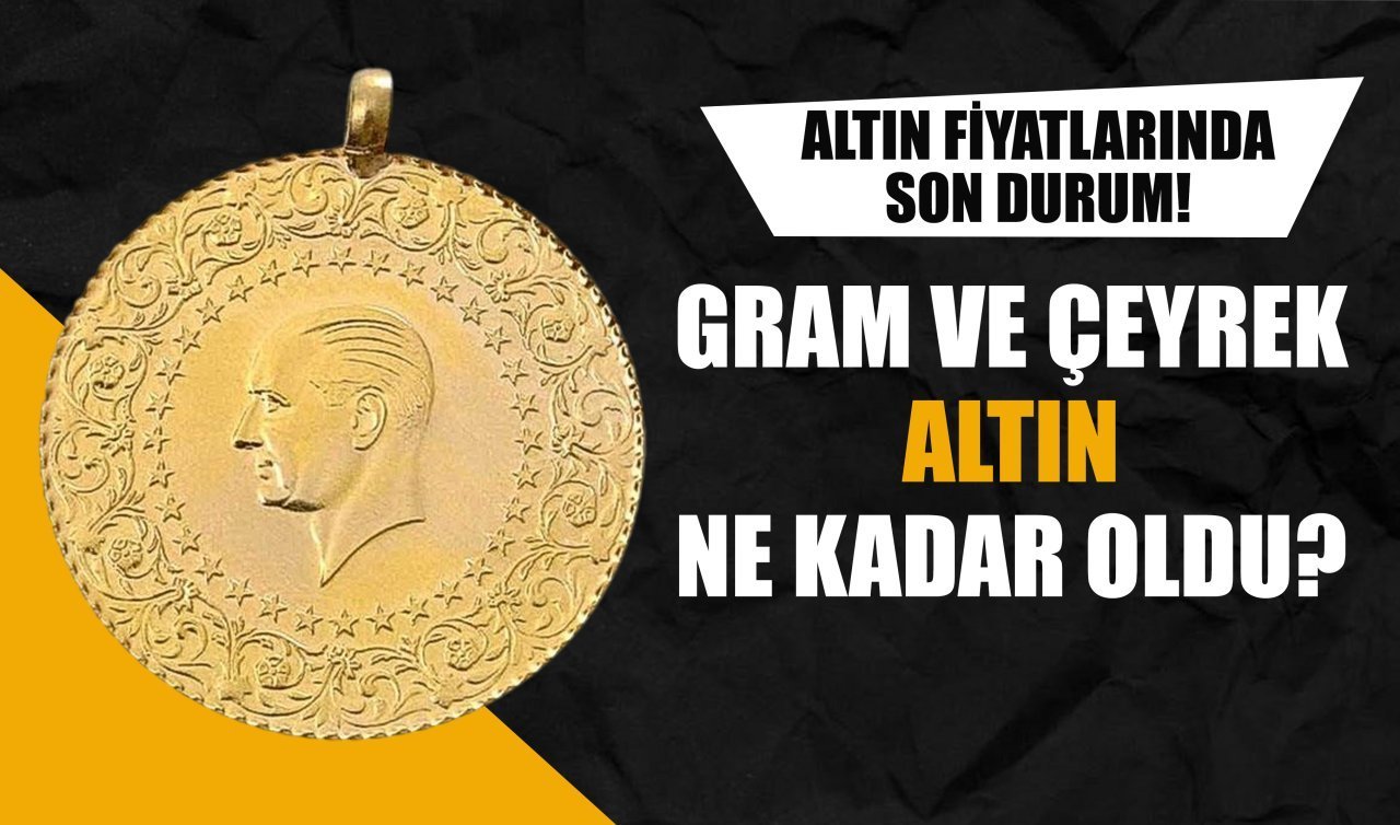 ALTIN FİYATLAR: Gram ve çeyrek altın ne kadar oldu?