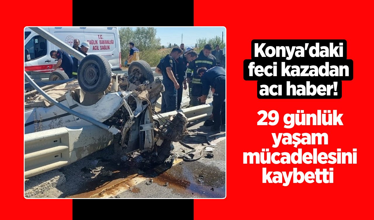 Konya’daki feci kazadan acı haber! 29 günlük yaşam mücadelesini kaybetti