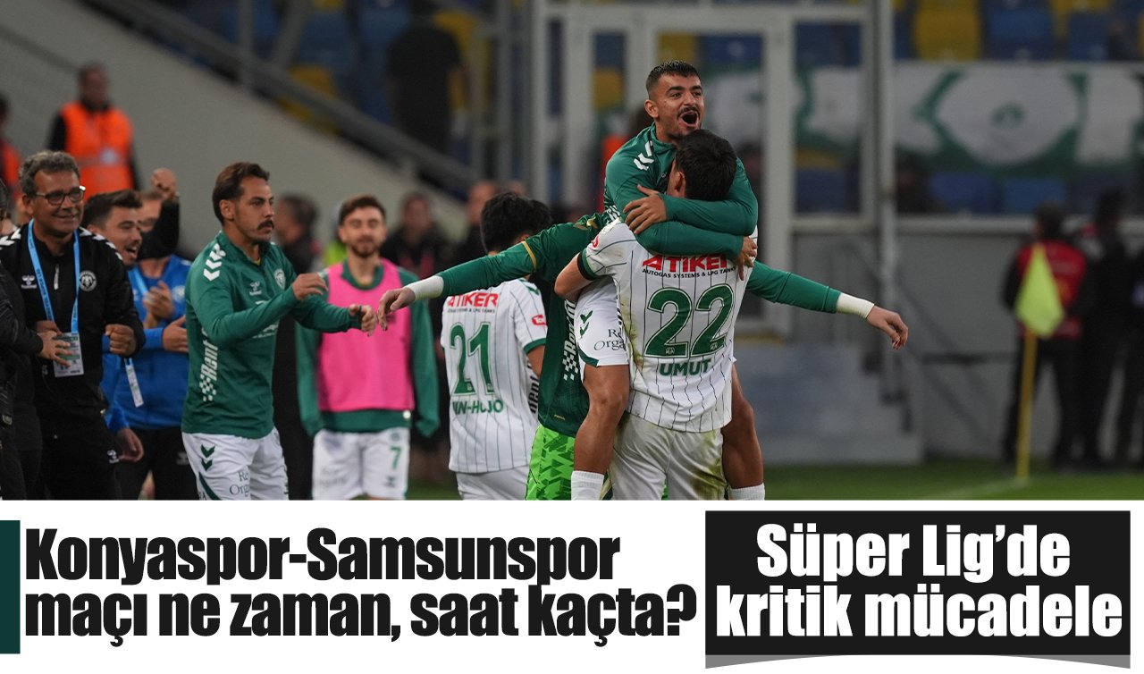 Süper Lig’de kritik mücadele: Konyaspor-Samsunspor maçı ne zaman, saat kaçta?