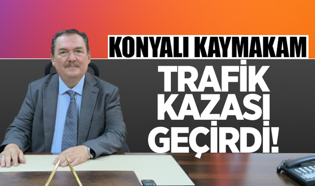 Konyalı kaymakam trafik kazası geçirdi!