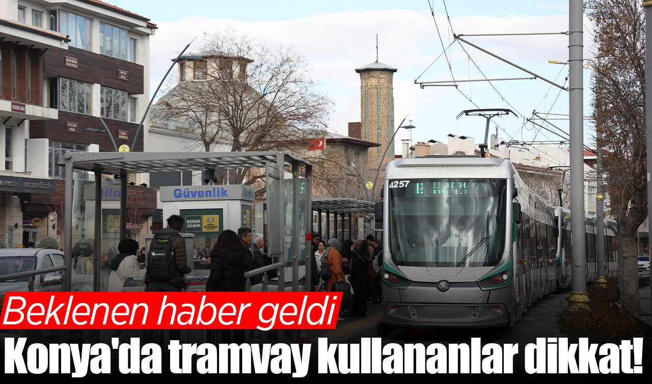 Konya’da tramvay kullananlar dikkat! Beklenen haber geldi