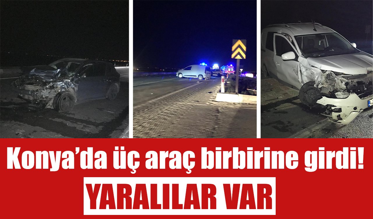 Konya’da üç araç birbirine girdi! YARALILAR VAR