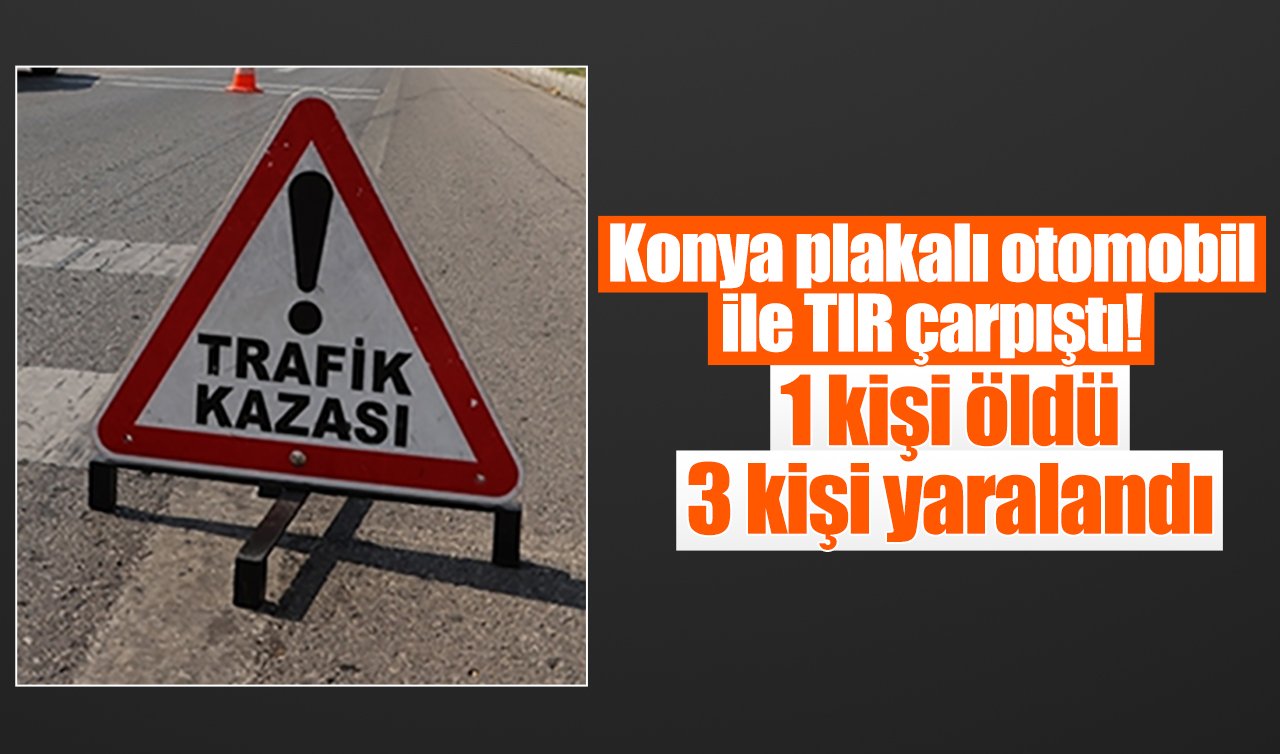 Konya plakalı otomobil ile TIR çarpıştı! 1 kişi öldü 3 kişi yaralandı