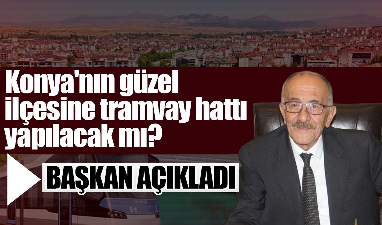 Konya’nın güzel ilçesine tramvay hattı yapılacak mı? Başkan açıkladı