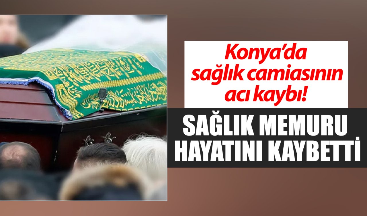 Konya’da sağlık camiasının acı kaybı! Sağlık memuru hayatını kaybetti 