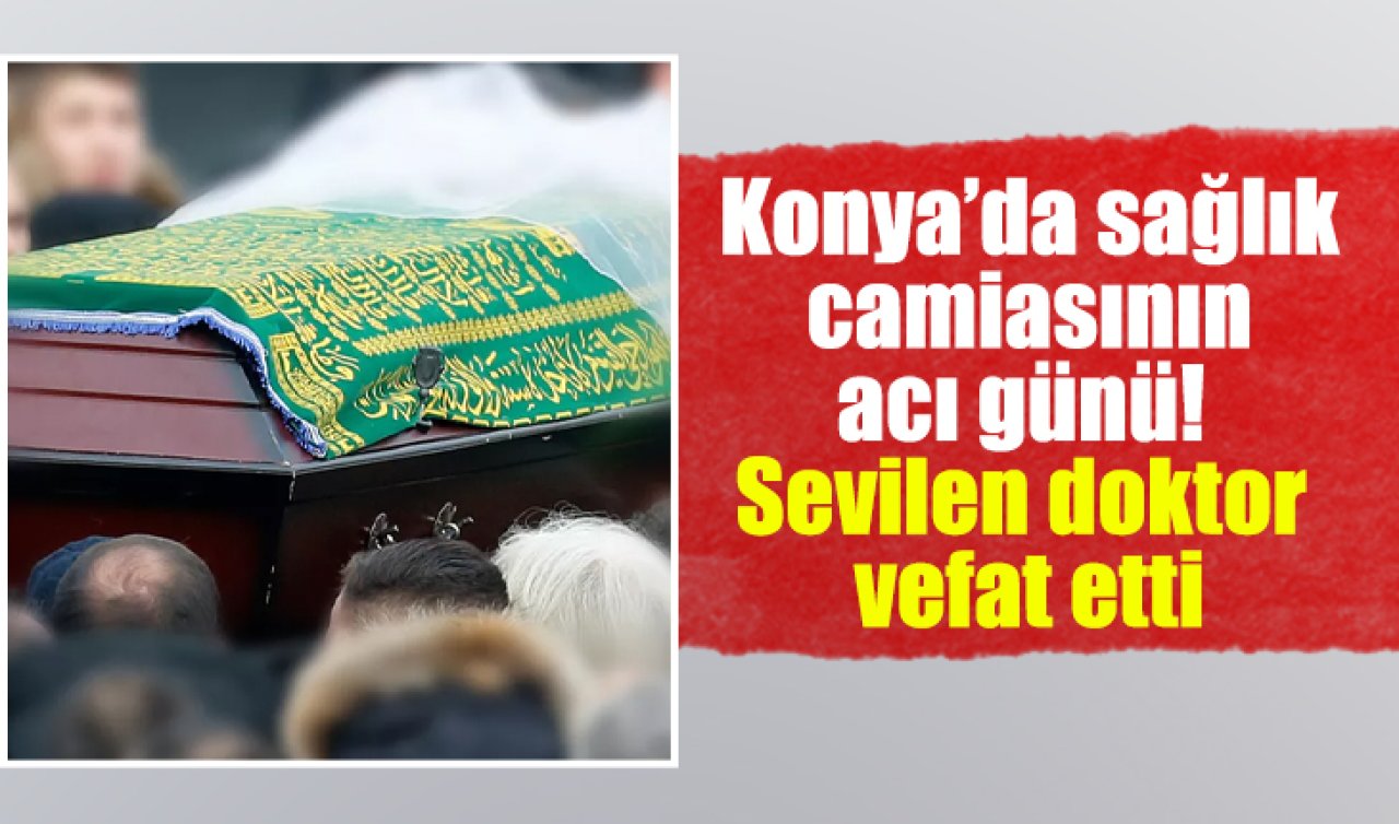 Konya’da sağlık camiasının acı kaybı! Sevilen doktor vefat etti