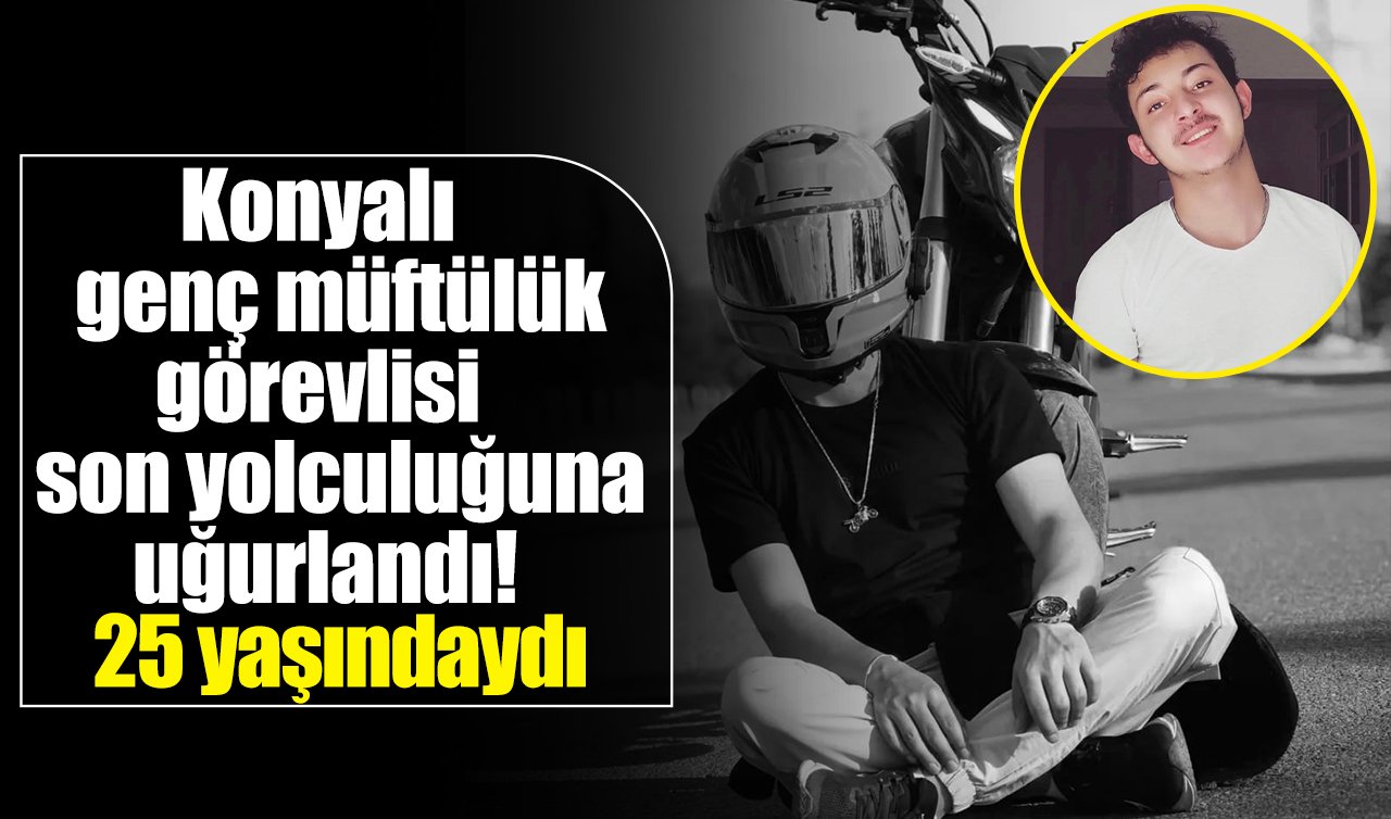 Konyalı müftülük görevlisi gence veda! Son yolculuğuna uğurlandı