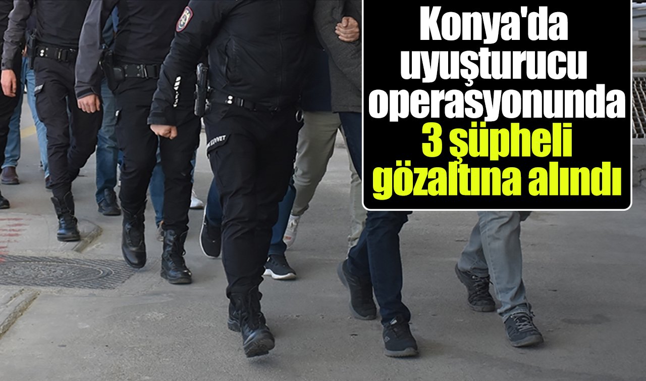 Konya’da uyuşturucu operasyonunda 3 şüpheli gözaltına alındı