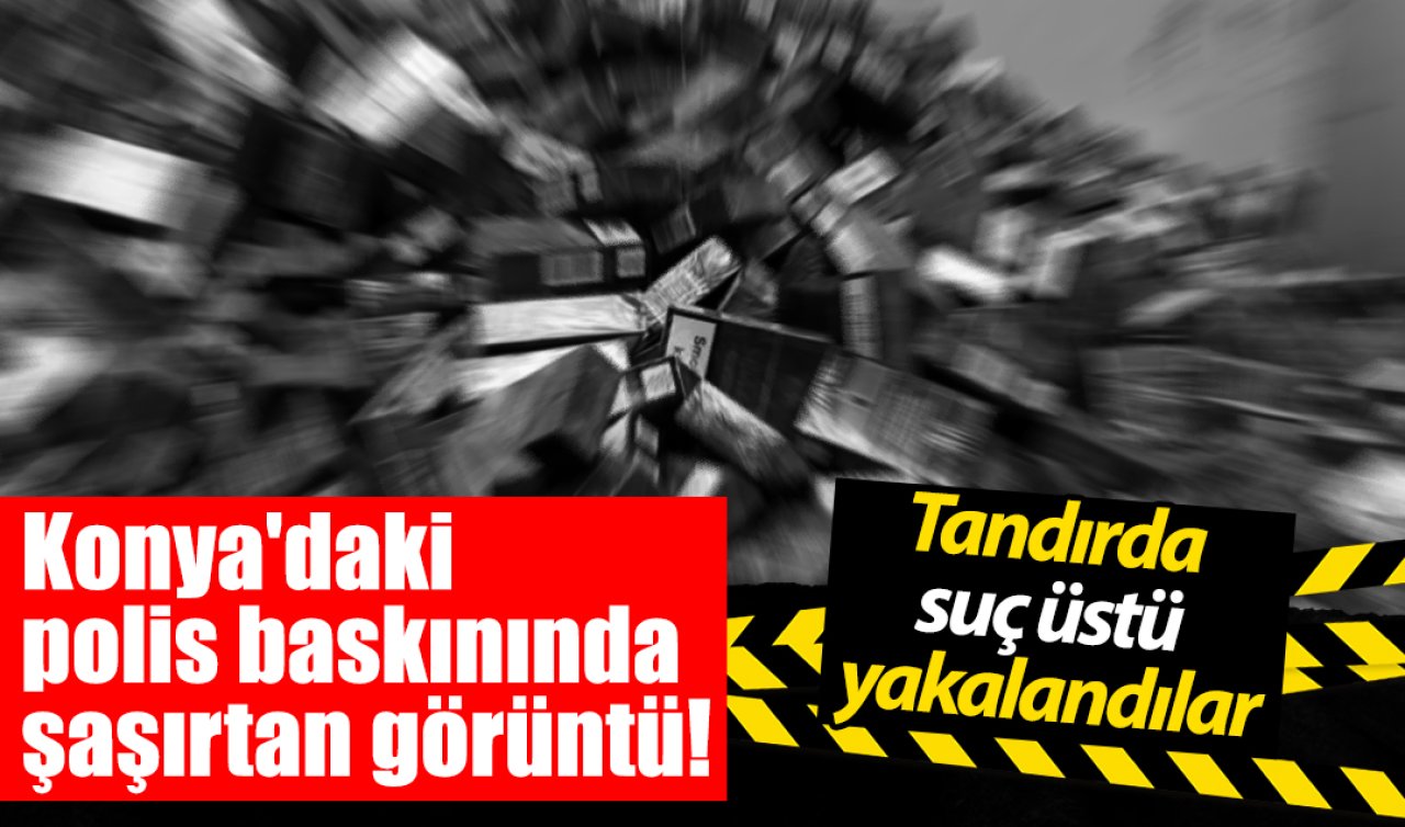 Konya’daki polis baskınında şaşırtan görüntü! Tandırda suç üstü yakalandılar