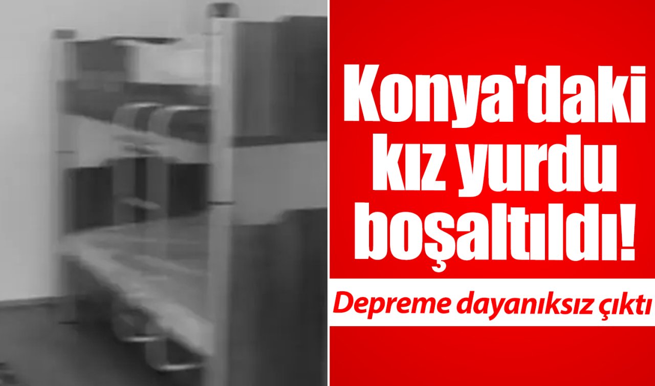 Konya’daki kız yurdu boşaltıldı! Depreme dayanıksız çıktı