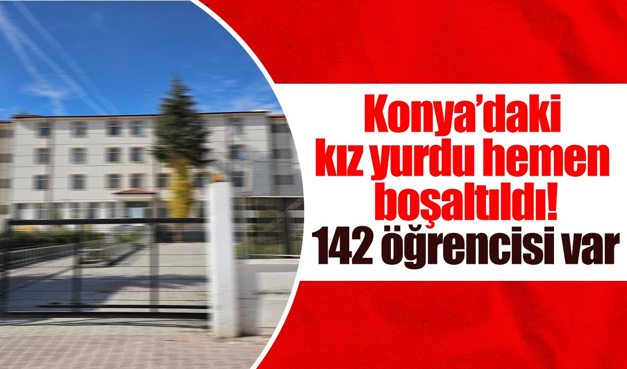 Konya’daki kız yurdu hemen boşaltıldı! 142 öğrencisi var 