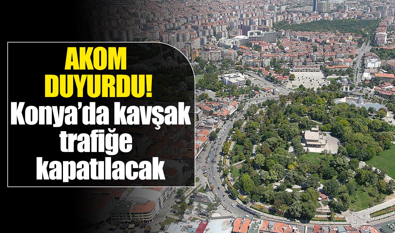 AKOM DUYURDU! Konya’da kavşak trafiğe kapatılacak