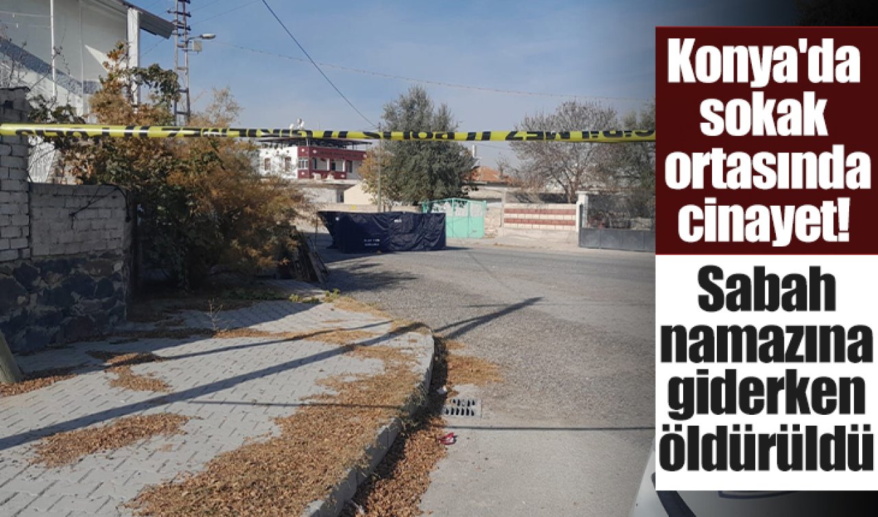 Konya’da sokak ortasında cinayet! Sabah namazına giderken öldürüldü