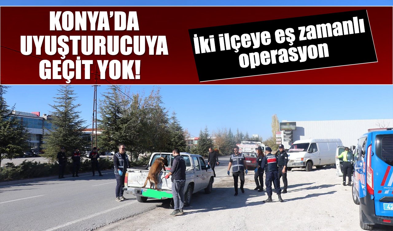 Konya’da uyuşturucuya geçit yok! İki ilçeye eş zamanlı operasyon