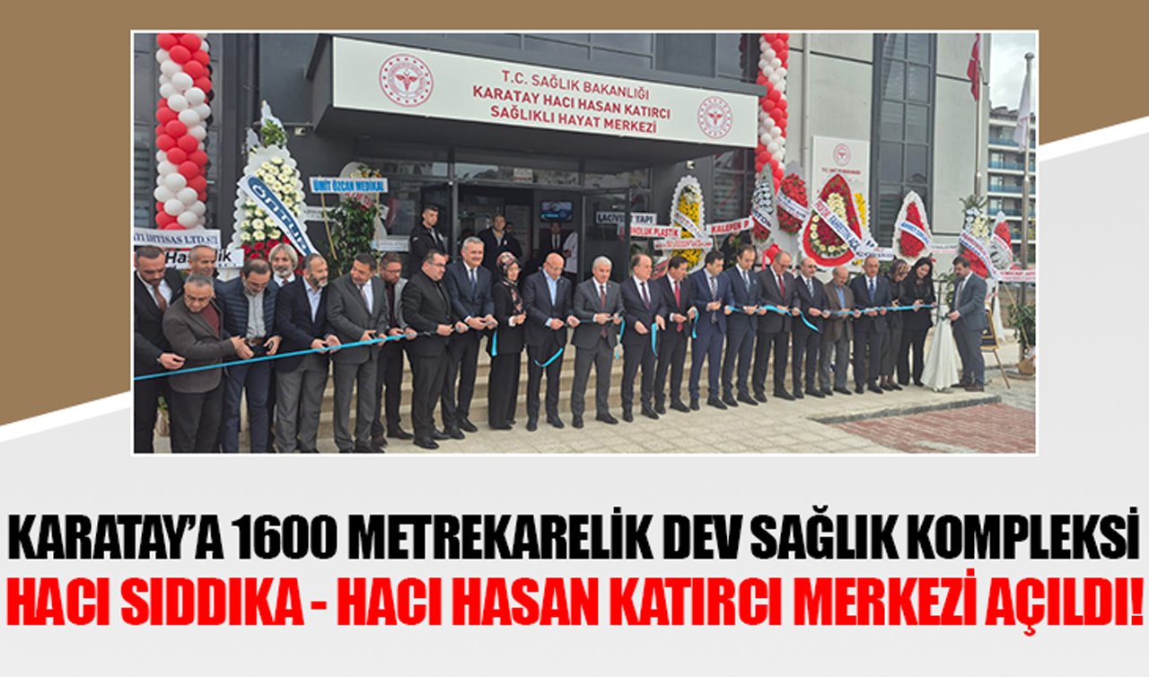 Karatay’a 1600 metrekarelik dev sağlık kompleksi: Hacı Sıddıka - Hacı Hasan Katırcı merkezi açıldı!