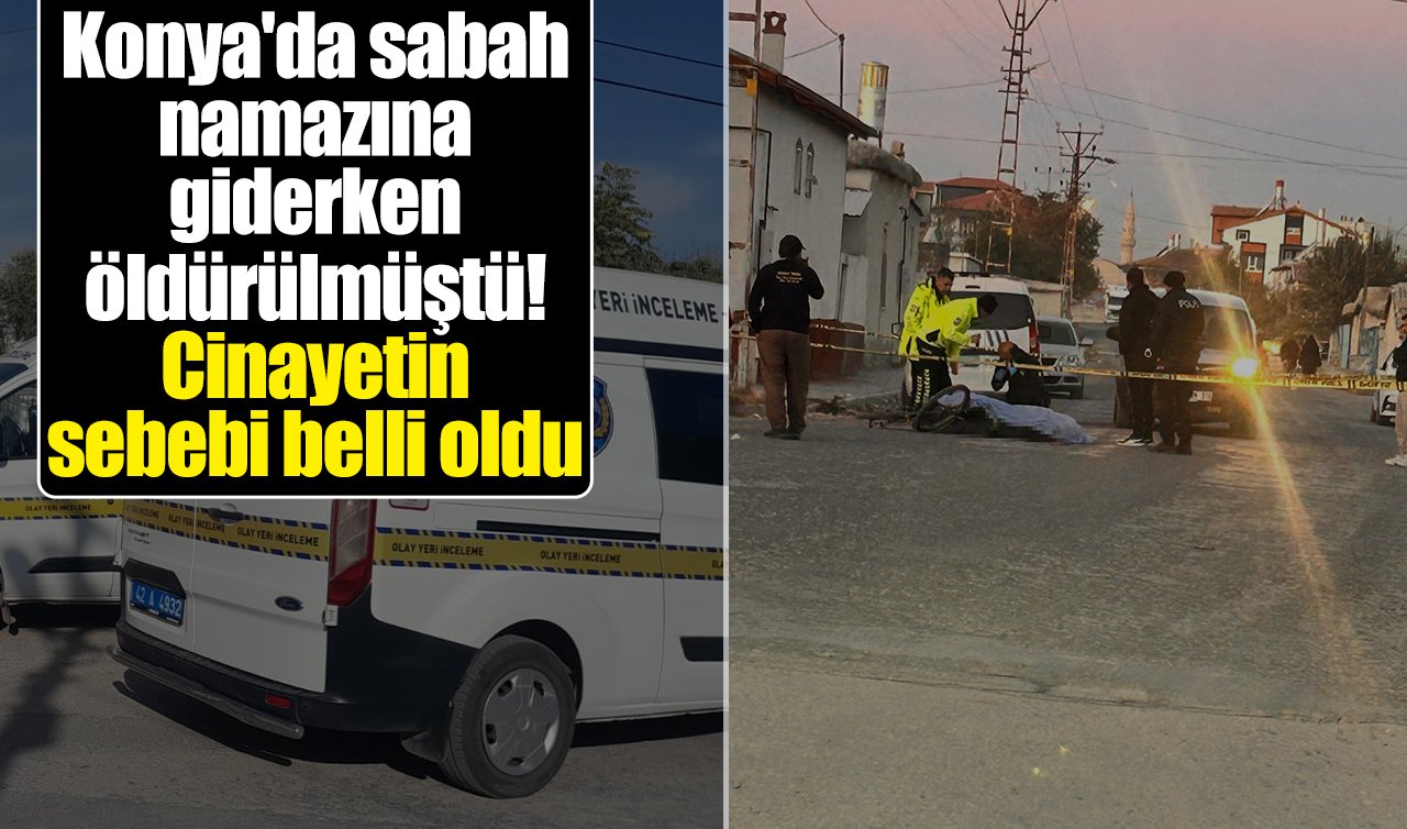 Konya’da sabah namazına giderken öldürülmüştü! Cinayetin sebebi belli oldu