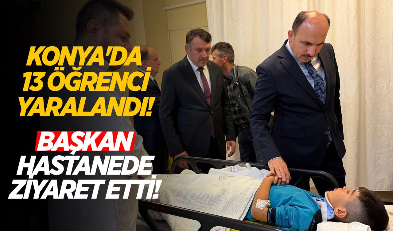Konya’da 13 öğrenci yaralandı! Başkan hastanede ziyaret etti