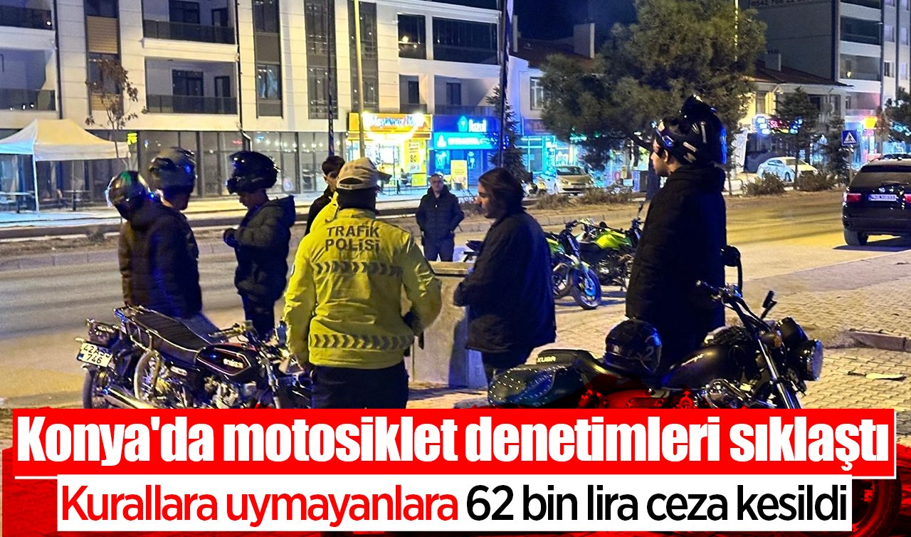 Konya’da motosiklet denetimleri sıklaştı: Kurallara uymayanlara 62 bin lira ceza kesildi