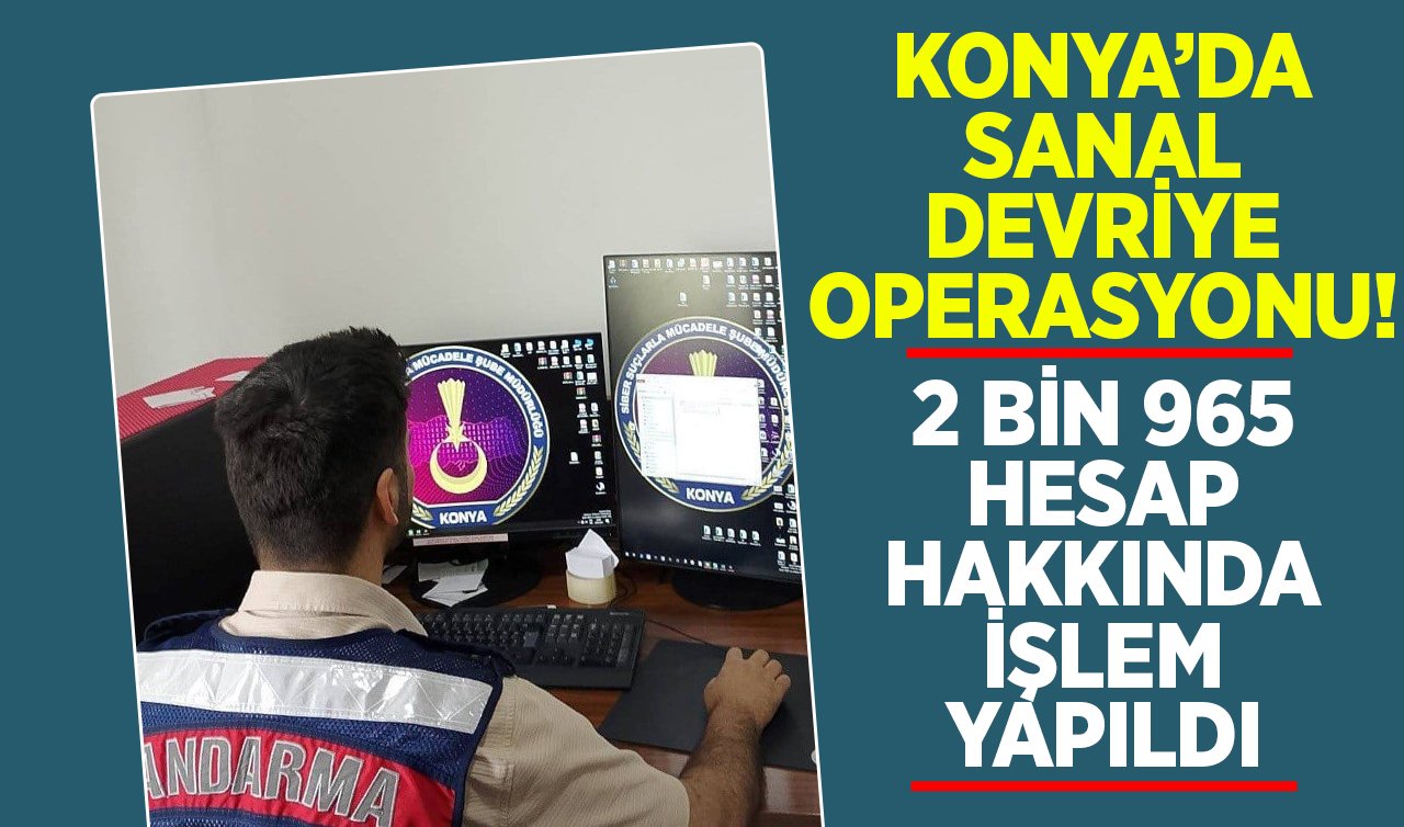 Konya’da sanal devriye operasyonu! 2 bin 965 hesap hakkında işlem yapıldı