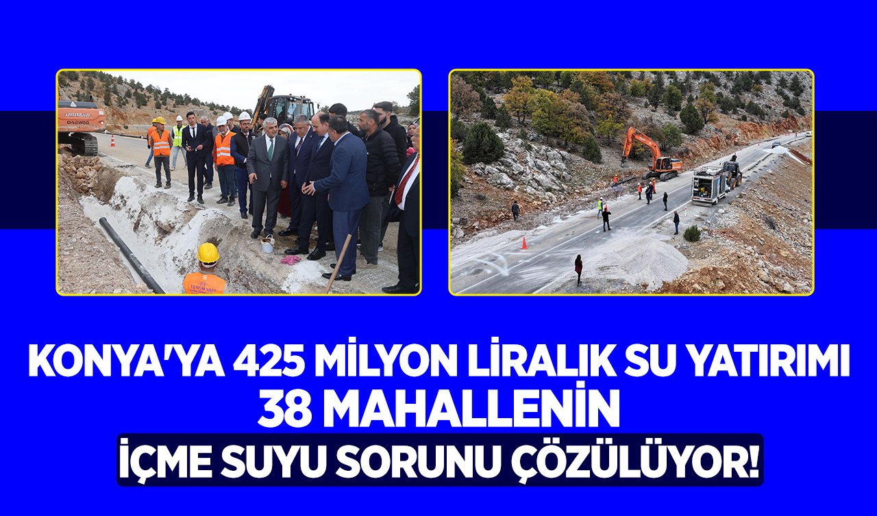 Konya’ya 425 milyon liralık su yatırımı! 38 mahallenin içme suyu sorunu çözülüyor