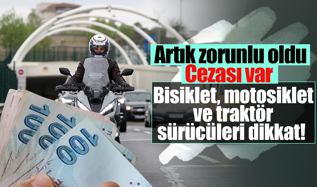 Bisiklet, motosiklet, traktör sürücüleri dikkat! Artık zorunlu oldu: Cezası var