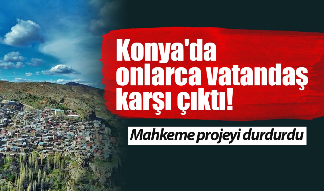 Konya’da vatandaşlar karşı çıkmıştı! Mahkeme projeyi durdurdu 