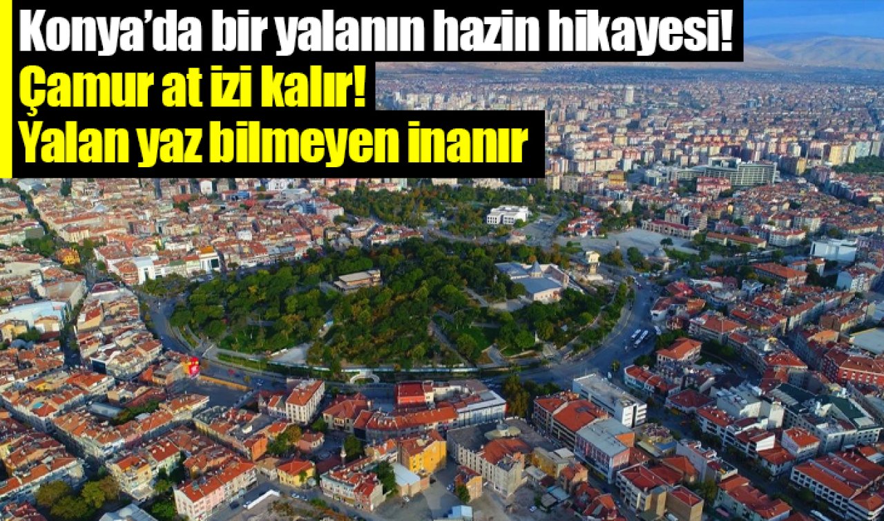 Konya’da bir yalanın hazin hikayesi! Çamur at izi kalır Yalan yaz bilmeyen inanır