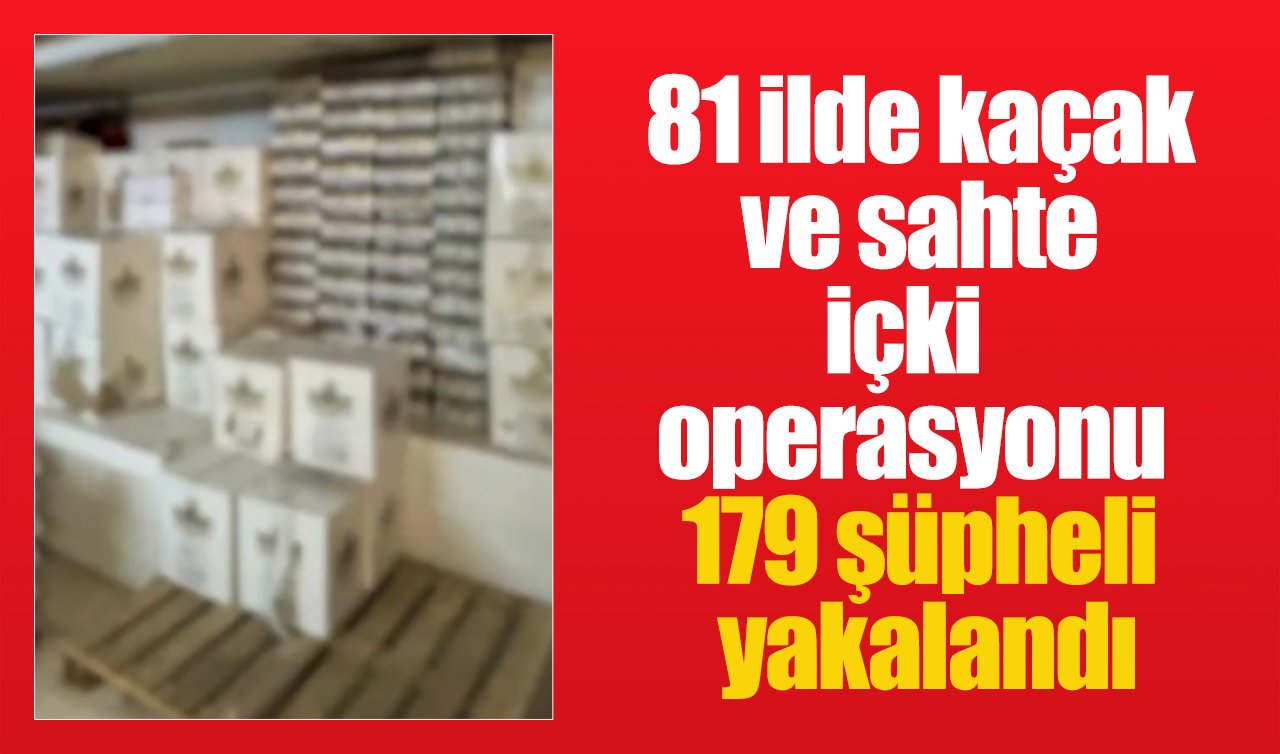 81 ilde kaçak ve sahte içki operasyonu: 179 şüpheli yakalandı
